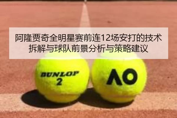 阿隆贾奇全明星赛前连12场安打的技术拆解与球队前景分析与策略建议