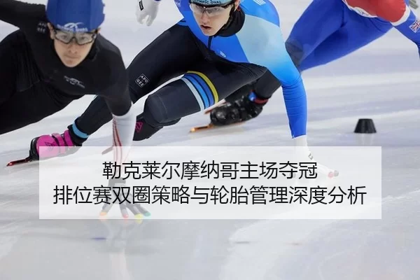 勒克莱尔摩纳哥主场夺冠 排位赛双圈策略与轮胎管理深度分析