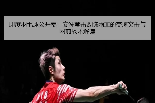 yin-du-yu-mao-qiu-gong-kai-sai-an-xi-ying-ji-bai-chen-yu-fei-de-bian-su-tu-ji-yu-wang-qian-zhan-shu-jie-du-2-428.jpg