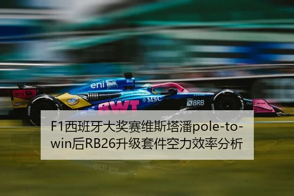 F1西班牙大奖赛维斯塔潘pole-to-win后RB26升级套件空力效率分析