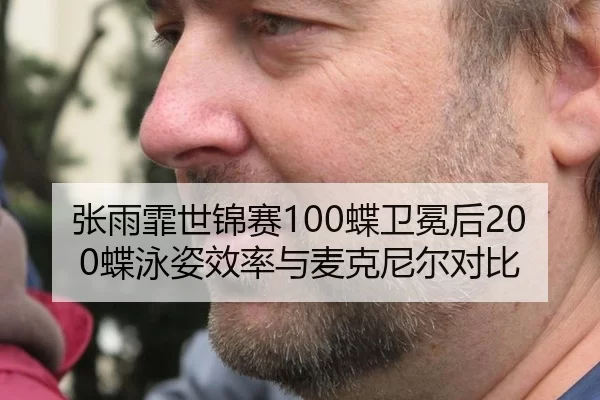 张雨霏世锦赛100蝶卫冕后200蝶泳姿效率与麦克尼尔对比